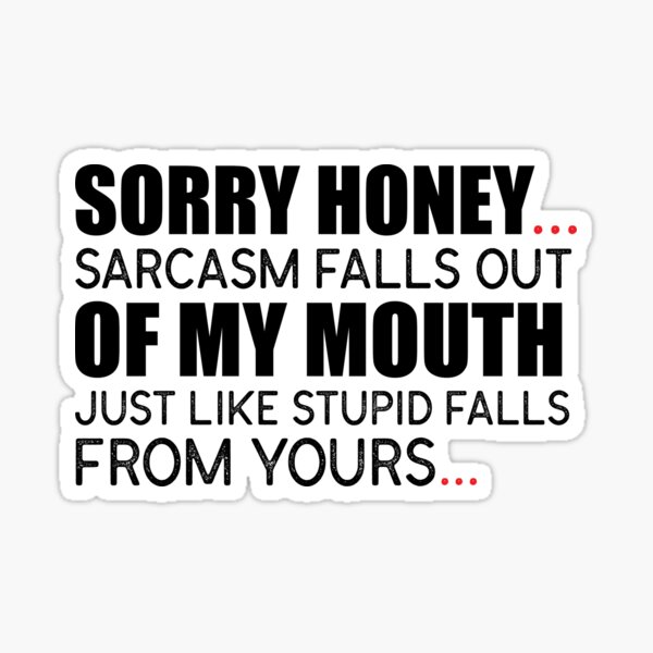 Sorry Honey Sarcasm Falls Out Of My Mouth Just Like Stupid Falls From Yours Sticker For 