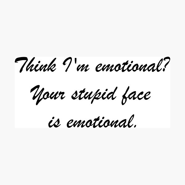 think-i-m-emotional-your-stupid-face-is-emotional-photographic-print-by-825south-redbubble