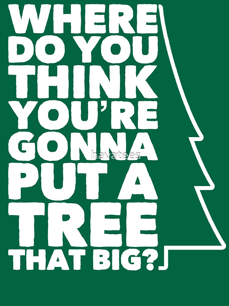 Where Do You Think You Re Gonna Put A Tree That Big Essential T Shirt For Sale By Havatees