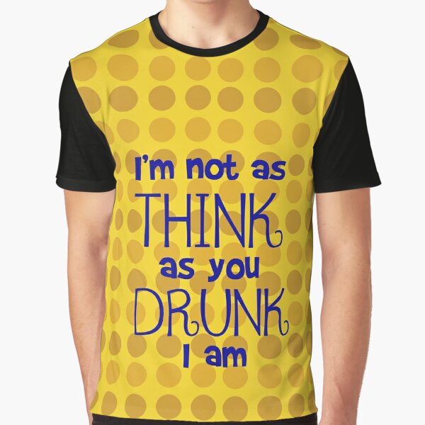 I'm Not As Think As You Drunk I Am Graphic T-Shirt