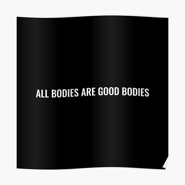 All Bodies Are Good Bodies Poster For Sale By Justsomethings Redbubble 