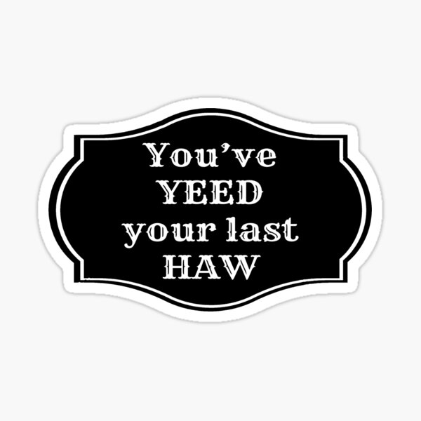 You've Yeed Your Last Haw Sticker