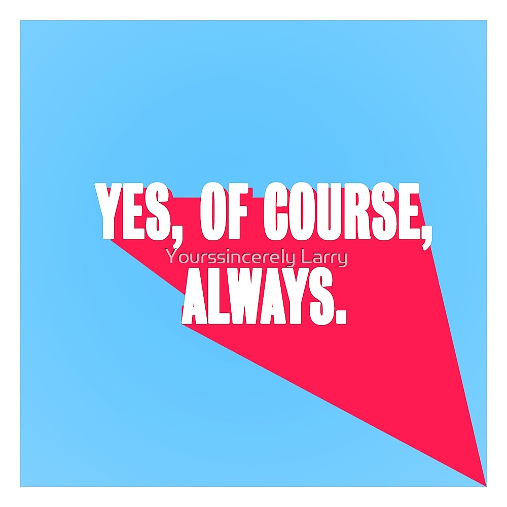 "Yes, Of Course, Always" by Yourssincerely Larry Redbubble