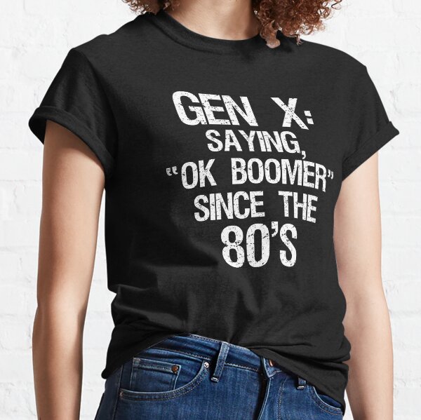 Gen X: Saying, "OK Boomer" Since The 80's Classic T-Shirt