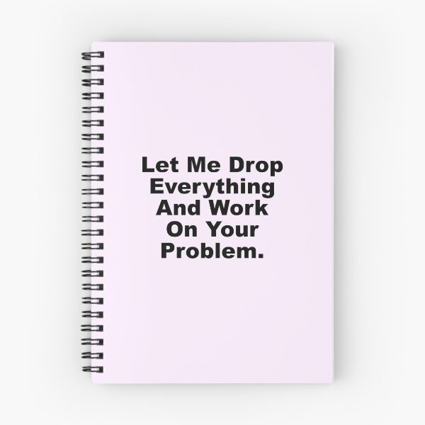 Item preview, Let me drop everything and work on your problem designed and sold by House Sparrow.