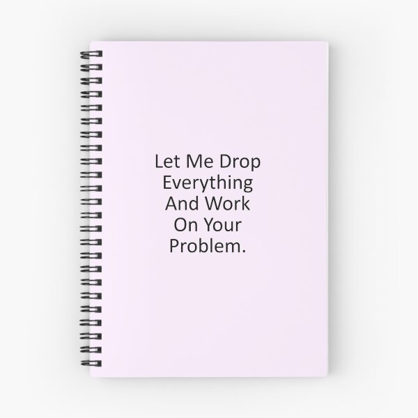 Item preview, Let me drop everything and work on your problem designed and sold by House Sparrow.