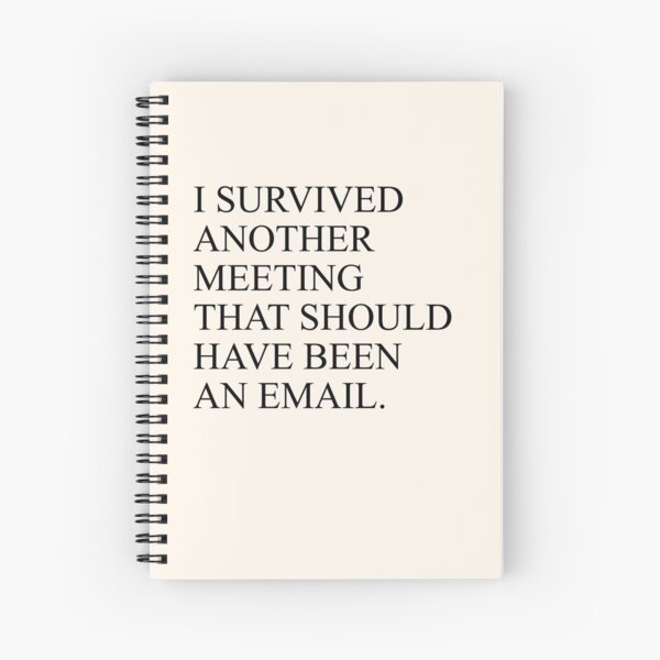 I Survived Another Meeting That Should Have Been An Email Spiral Notebooks Redbubble
