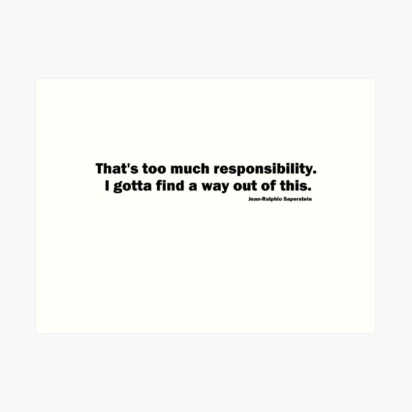 That’s too much responsibility. I gotta find a way out of this. Jean-Ralphio Saperstein (BLACK TEXT) Art Print