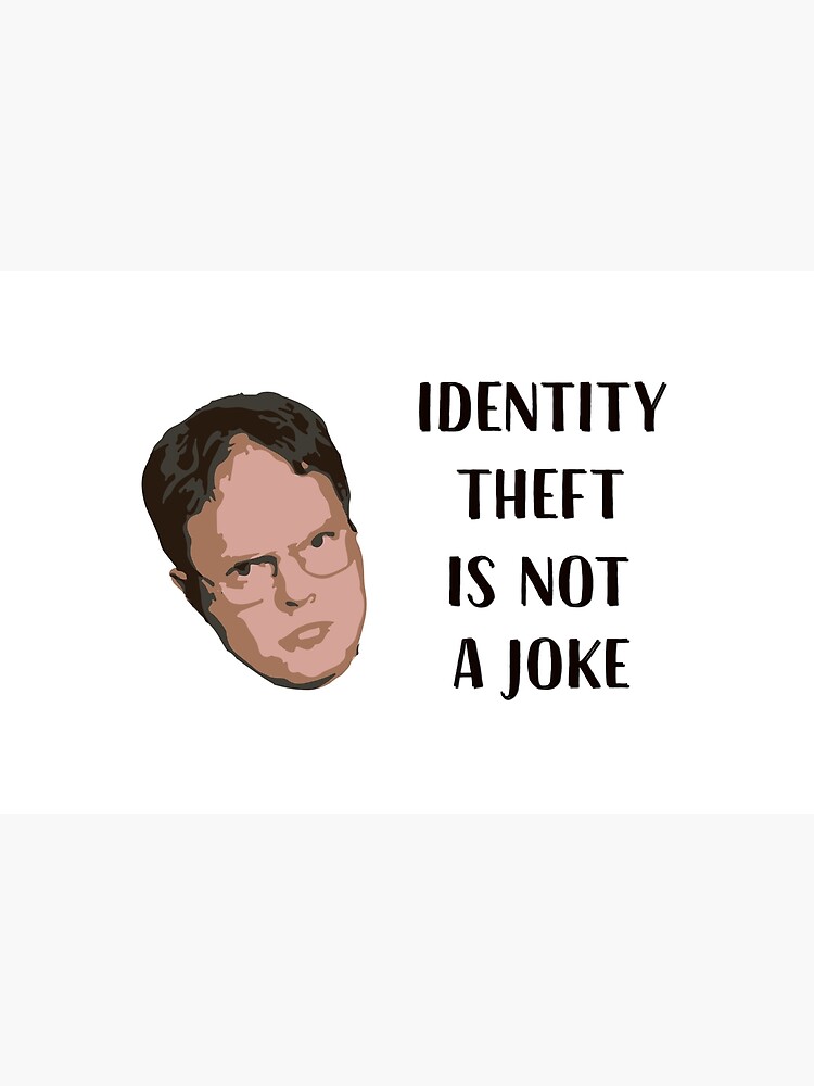 Identity Theft Is Not A Joke, Jim! Millions Of Families Suffer Every Year! Dwight Best Quote From Office by clothorama