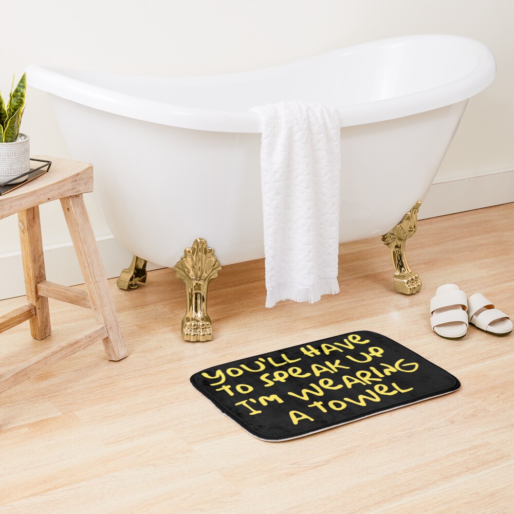 You'll have to speak up I'm wearing a towel Bath Mat