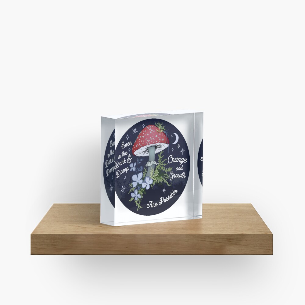 Even In The Dark and Damp, Change and Growth are Possible Acrylic Block