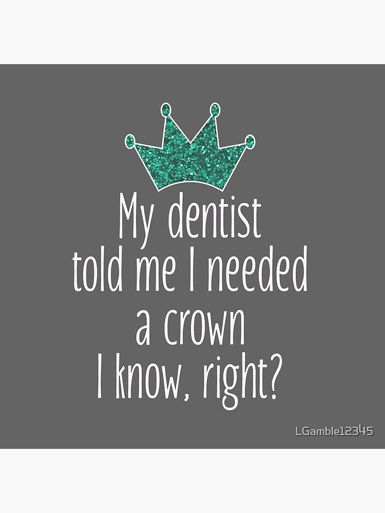 Funny Needed a crown gift for dentists by LGamble12345