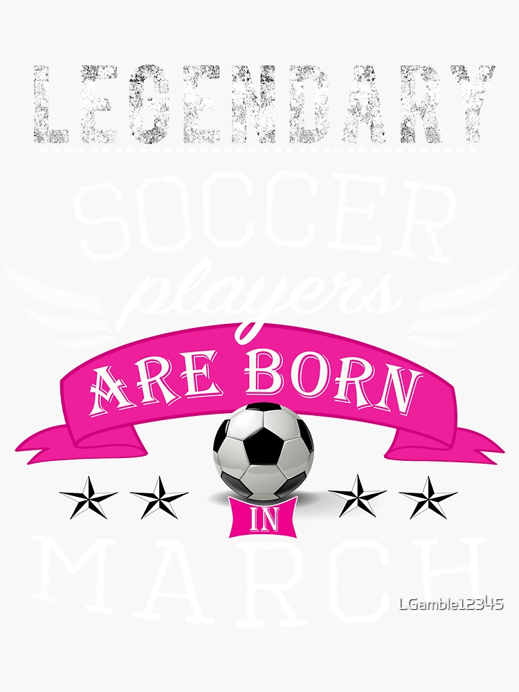 “Legendary Soccer players are born in March girls” Sticker for Sale by