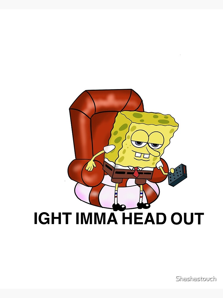 "Ight imma head out spongebob meme " Poster for Sale by Shashastouch