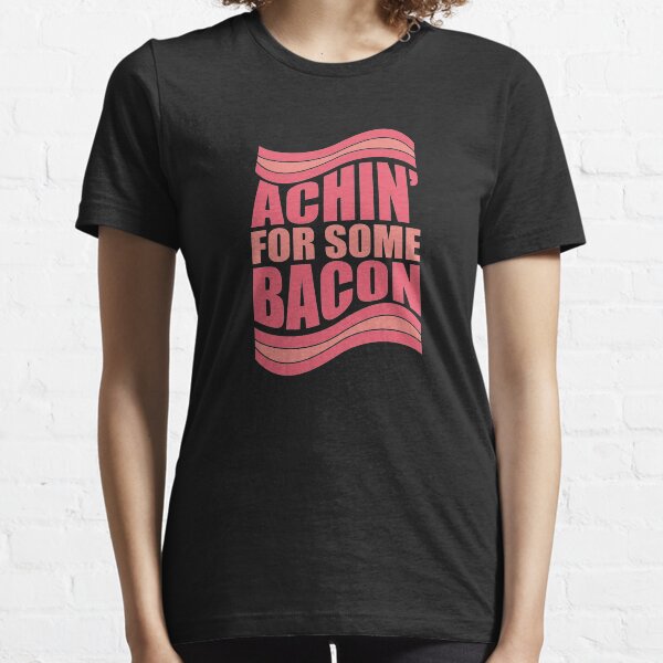 Achin' For Some Bacon Essential T-Shirt
