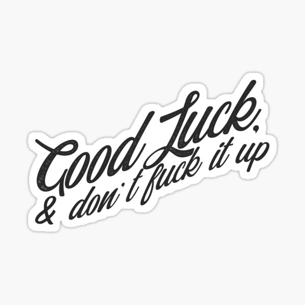 Good Luck, and Don't Fuck It Up! Sticker