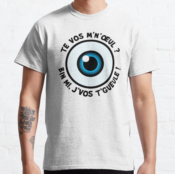 Te vos m'n'oeul ? Bin mi, j'vos t'gueule ! T-shirt classique