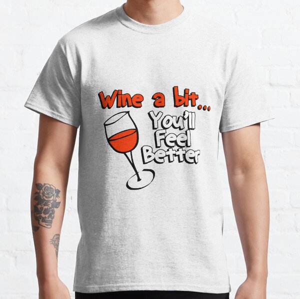 Wine a bit..you'll feel better t-shirts Classic T-Shirt
