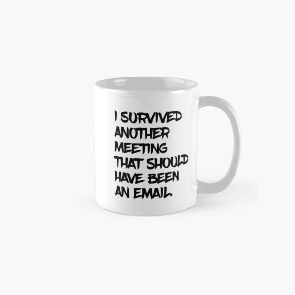 I Survived Another Meeting That Should Have Been An Email Mug By Skr01 Redbubble