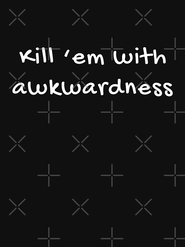 "Kill ’em with awkwardness" Tshirt for Sale by MamSelle Redbubble