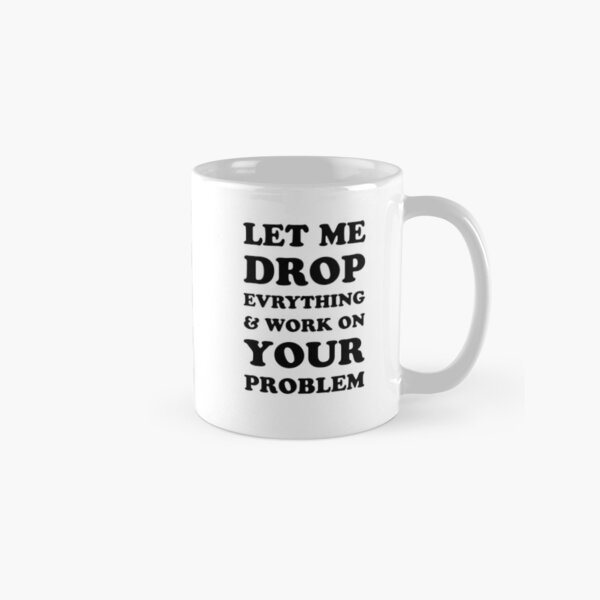 Item preview, Let me drop everything and work on your problem designed and sold by House Sparrow.
