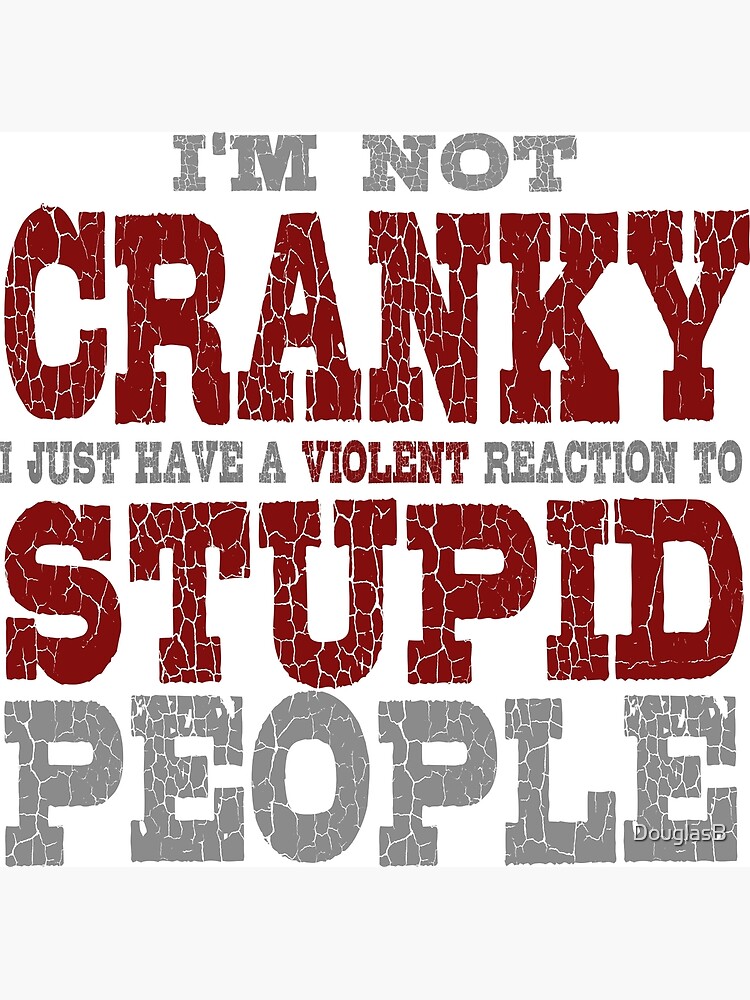 I'm Not Cranky I just Have A Violent Reaction to Stupid People