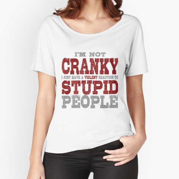 I'm Not Cranky I just Have A Violent Reaction to Stupid People Relaxed Fit T-Shirt