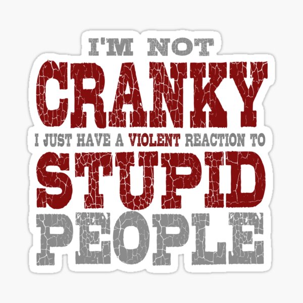 I'm Not Cranky I just Have A Violent Reaction to Stupid People