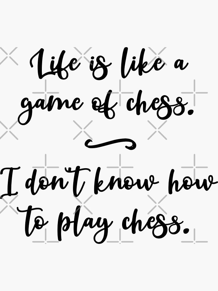 Life Is Like A Game Of Chess. I Don't Know How To Play Chess.