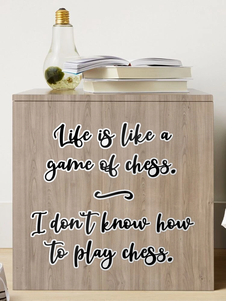 Life is like a game of chess 