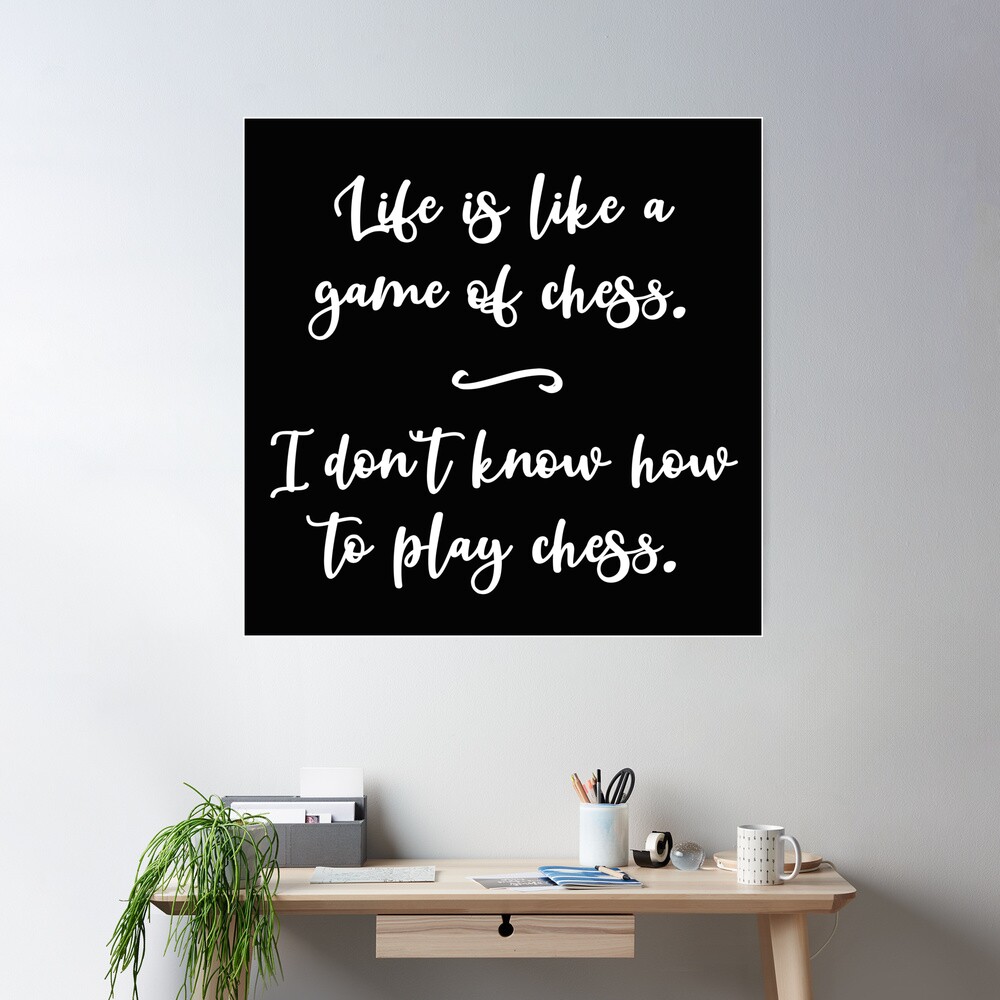 Life is like a game of chess I don't know how to play chess - Chess Game -  Posters and Art Prints