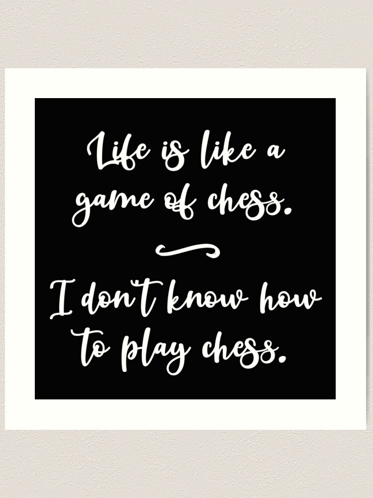 Funny Quote Life Is Like a Game of Chess. I Don't Know How to Play  Chess. Art Print for Sale by jutulen