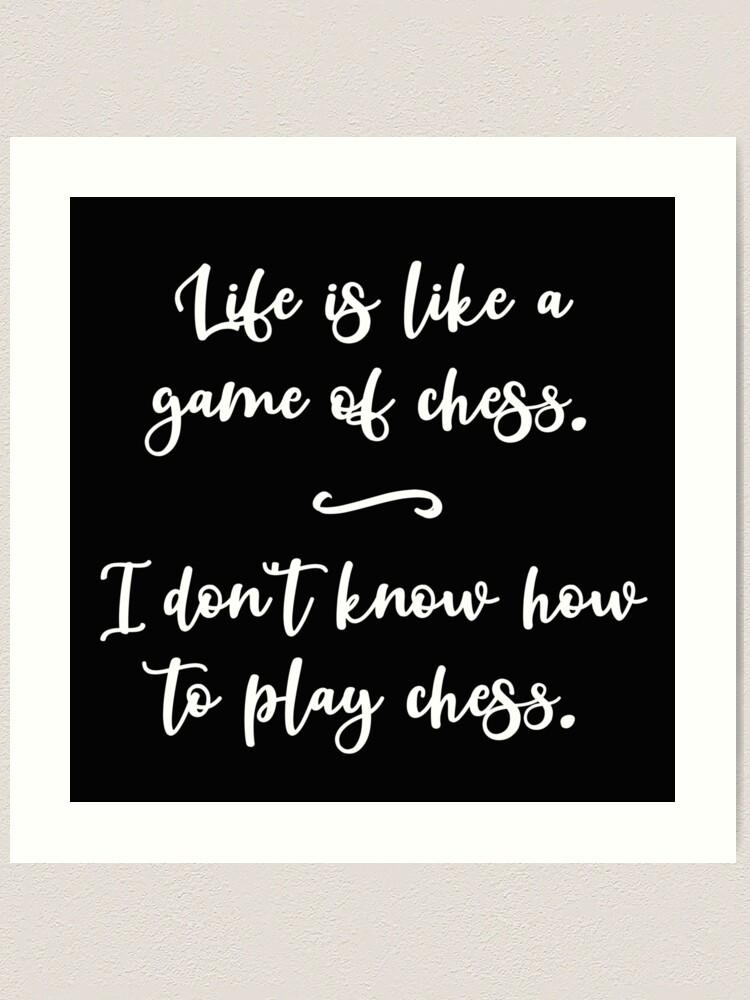 Funny Quote Life Is Like a Game of Chess. I Don't Know How to Play Chess.  Art Board Print for Sale by jutulen