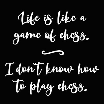 Funny Quote Life Is Like a Game of Chess. I Don't Know How to Play Chess.  Art Board Print for Sale by jutulen