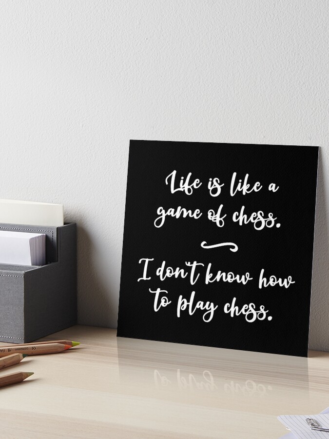 Funny Quote Life Is Like a Game of Chess. I Don't Know How to Play Chess.  Art Board Print for Sale by jutulen