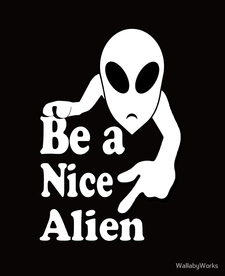 Be a nice alien funny humor quote Be a nice alien funny humor quote