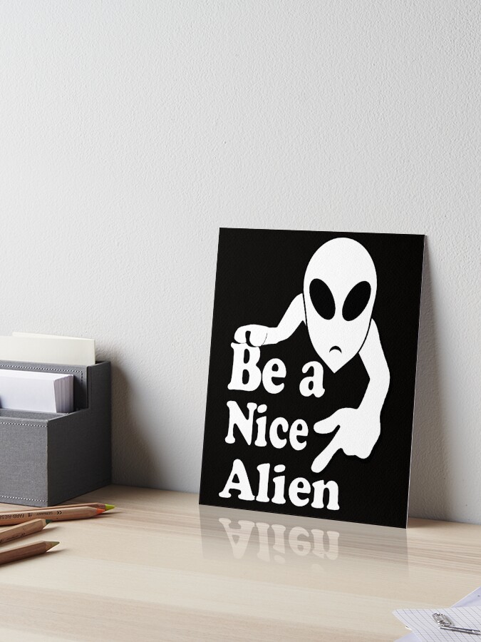 Be a nice alien funny humor quote Be a nice alien funny humor quote