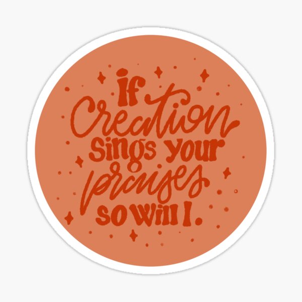 If creation sings your praises so will i. Sticker