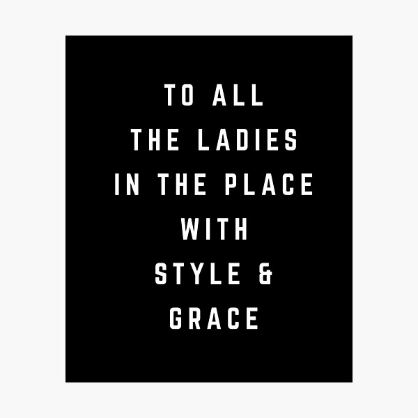 To all the ladies in the place with style and grace Photographic Print
