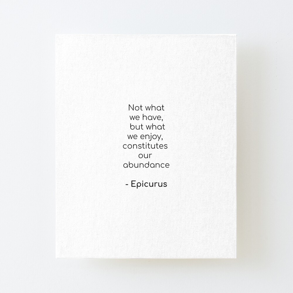 Impression Rigide Epicure Sur L Abondance Citation Inspiration Ce N Est Pas Ce Que Nous Avons Mais Ce Dont Nous Jouissons Constitue Notre Abondance Par Ideasforartists Redbubble
