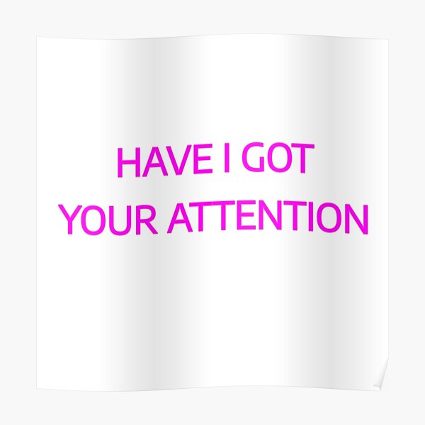 Have I Got Your Attention Poster By Phys Redbubble