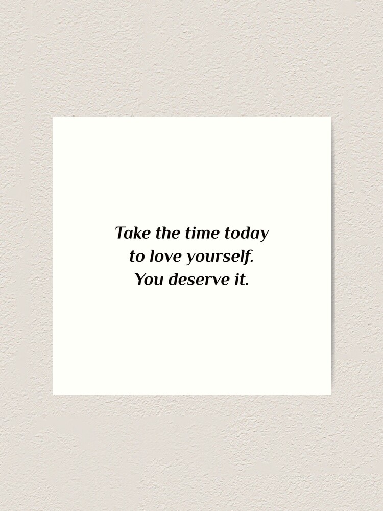 Self Care Quotes Take The Time Today To Love Yourself You Deserve It Art Print By Ideasforartists Redbubble