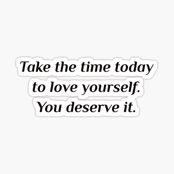 Self Care Quotes Take The Time Today To Love Yourself You Deserve