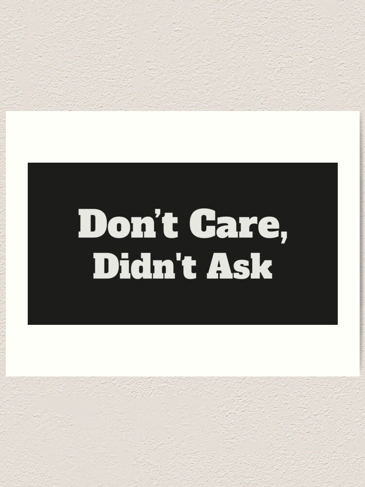 Don T Care Didn T Ask Funny Meme Art Print By Trystar Redbubble