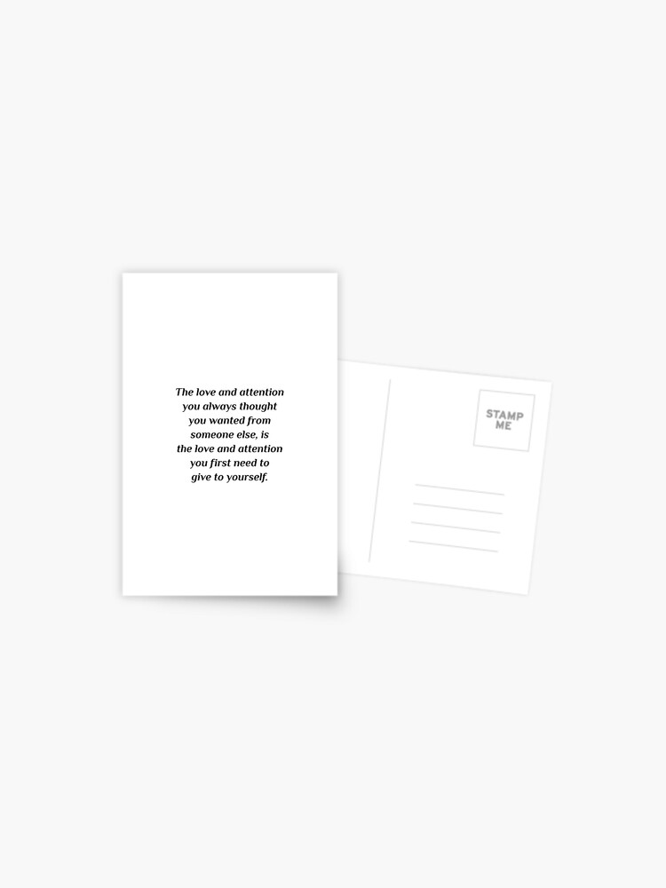 Self Care Quotes The Love And Attention You Always Thought You Wanted From Someone Else Is The Love And Attention You First Need To Give To Yourself Postcard By Ideasforartists Redbubble