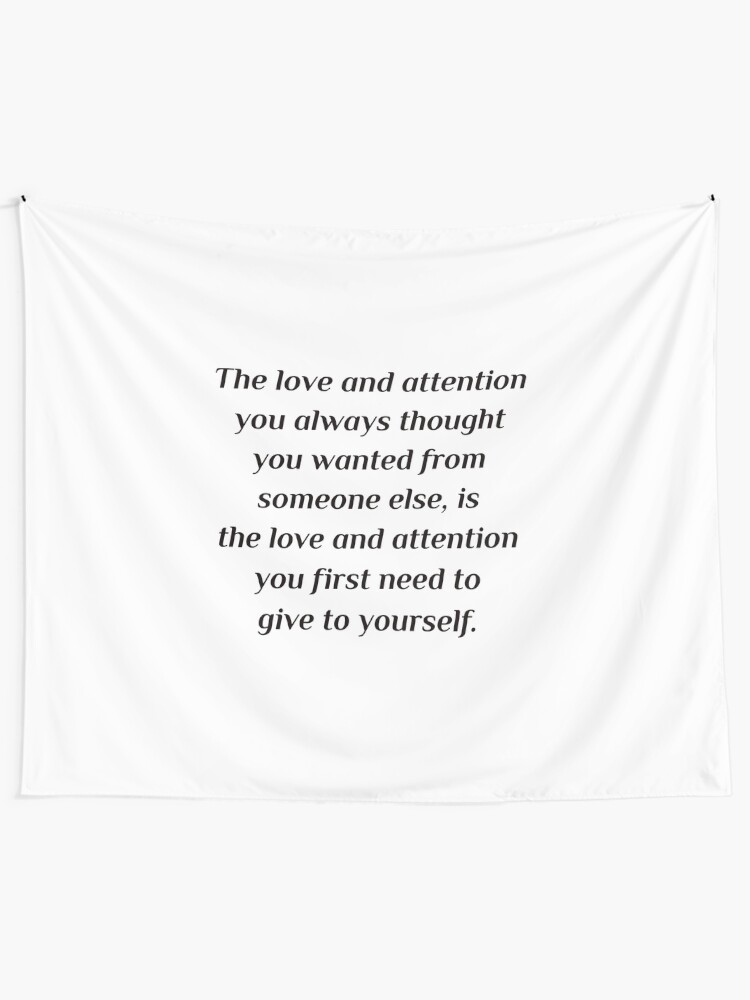 Self Care Quotes The Love And Attention You Always Thought You Wanted From Someone Else Is The Love And Attention You First Need To Give To Yourself Tapestry By Ideasforartists Redbubble