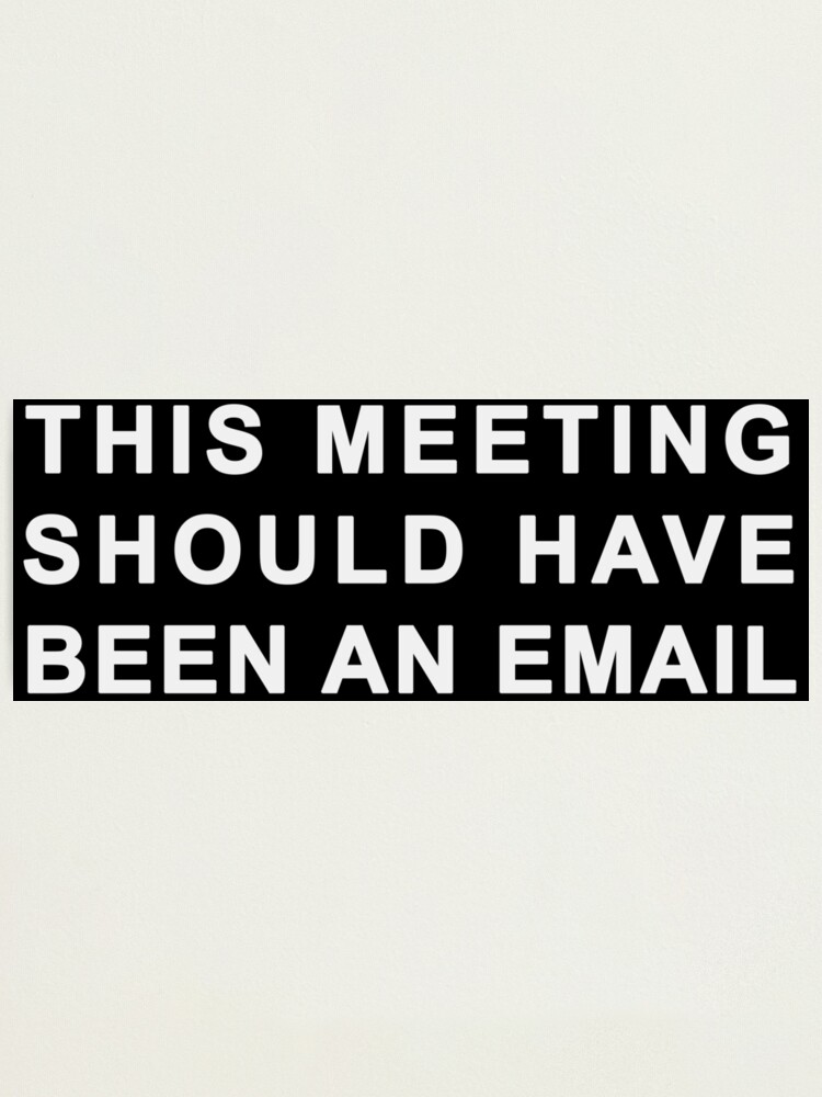 This Meeting Should Have Been An Email Photographic Print By Christopper Redbubble