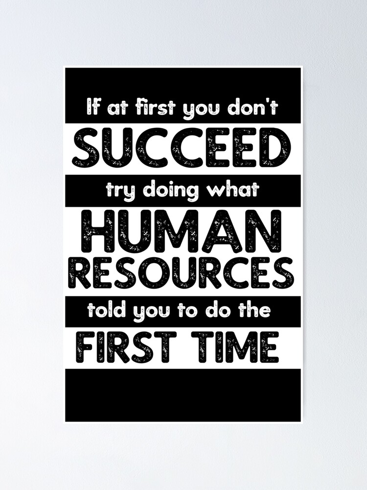 If At First You Don T Succeed Try Doing What Human Resources Told You To Do The First Time Poster By Teesyouwant Redbubble