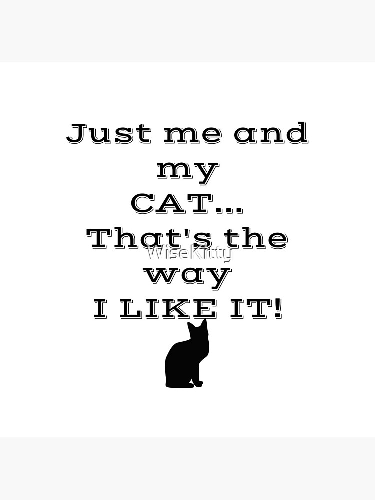 Just Me and My Cat... That's the Way I Like It! by WiseKitty
