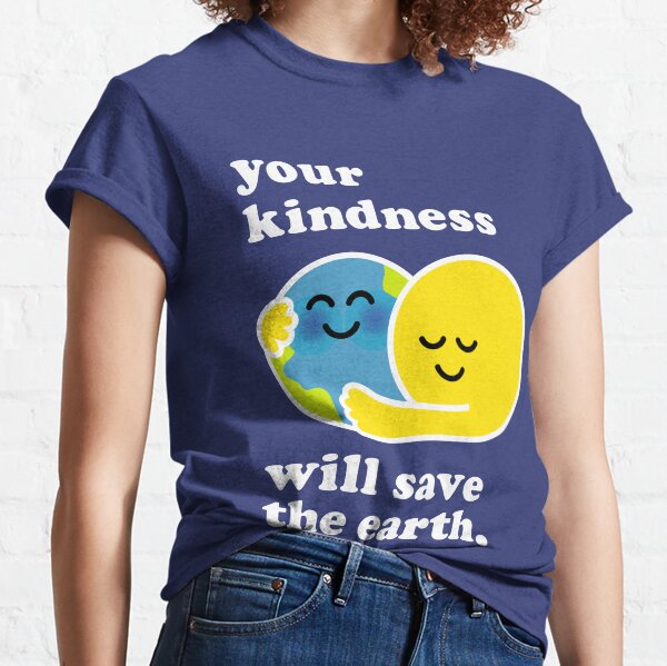 your kindness will save the earth Classic T-Shirt